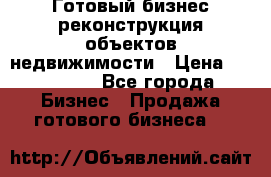 Готовый бизнес-реконструкция объектов недвижимости › Цена ­ 600 000 - Все города Бизнес » Продажа готового бизнеса   